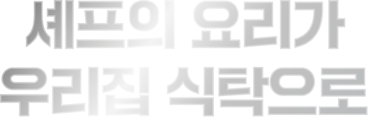 셰프의 요리가 우리집 식탁으로