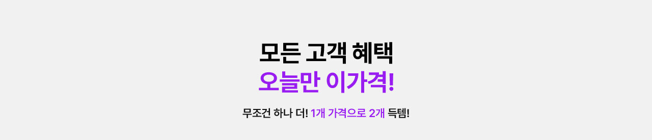 모든 고객 헤택 오늘만 이가격 무조건 하나 더! 1개 가격으로 2개 득템