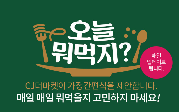 오늘 뭐먹지? CJ THE MARKET이 가정간편식을 제안합니다. 매일 매일 뭐먹을지 고민하지 마세요!