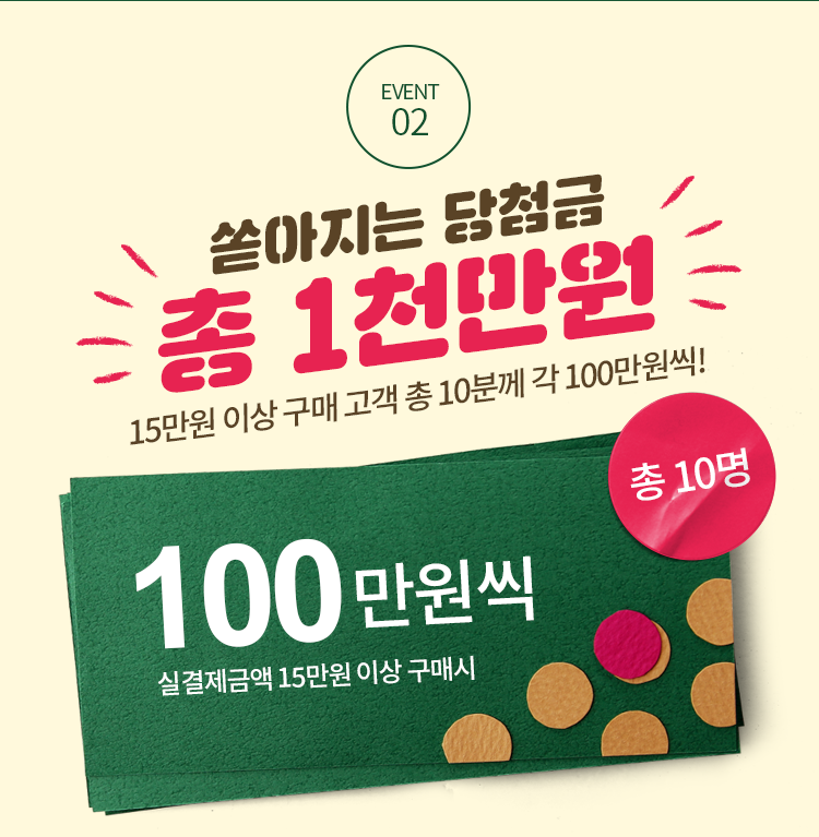 EVENT02 쏟아지는 당첨금 총 1천만원 15만원 이상 구매 고객 총 10분께 각 100만원씩!