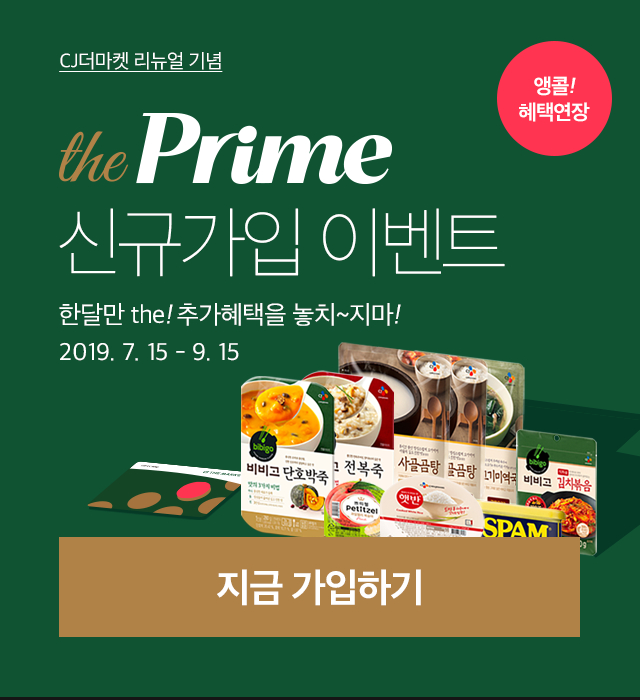 이벤트 기간 : 2019. 7.15 - 9.15 the프라임 신규가입 EVENT! CJ더마켓 리뉴얼 기념 이벤트 한달만 the! 추가혜택을 놓치~지마! 지금 가입하기