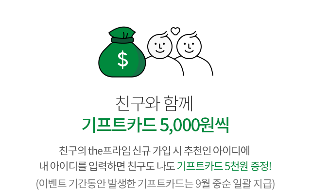 친구와 함께
                        기프트카드 5,000원씩 친구의 the프라임 신규 가입 시 추천인 아이디에
                        내 아이디를 입력하면 친구도 나도 기프트카드 5천원 증정!