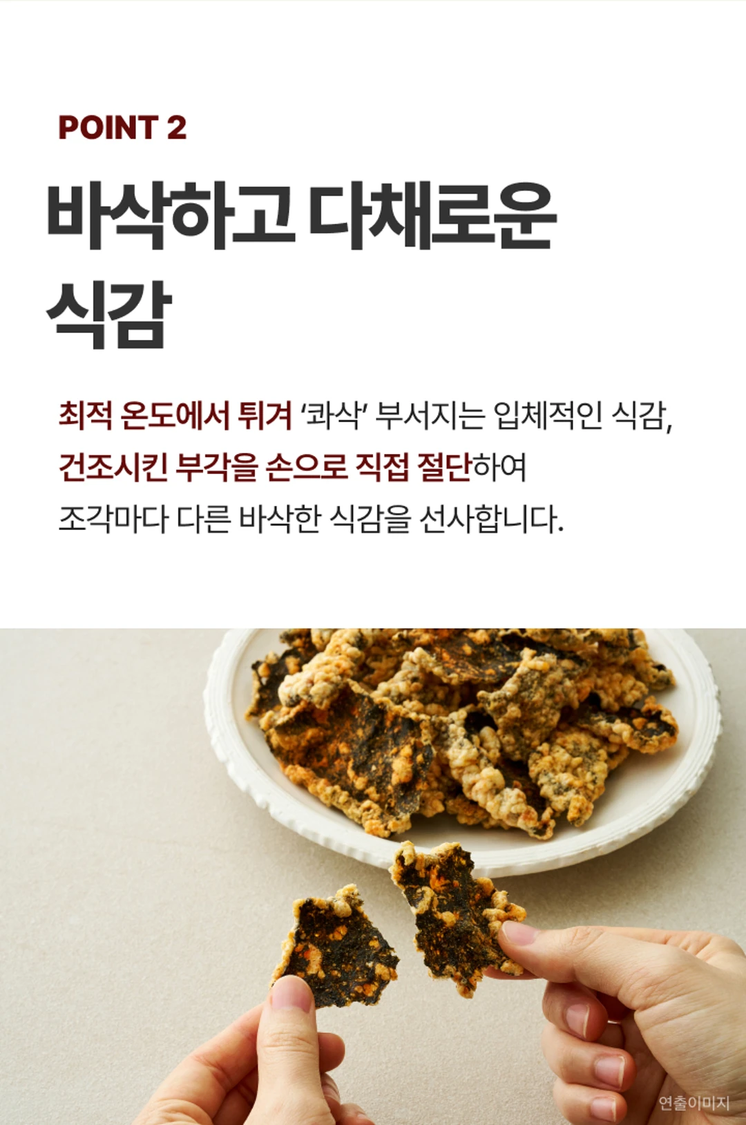 비비고 매운 김부각 POINT 2 — 최적 온도에서 튀겨낸 콰삭한 식감, 손으로 직접 절단한 수제 부각 조각