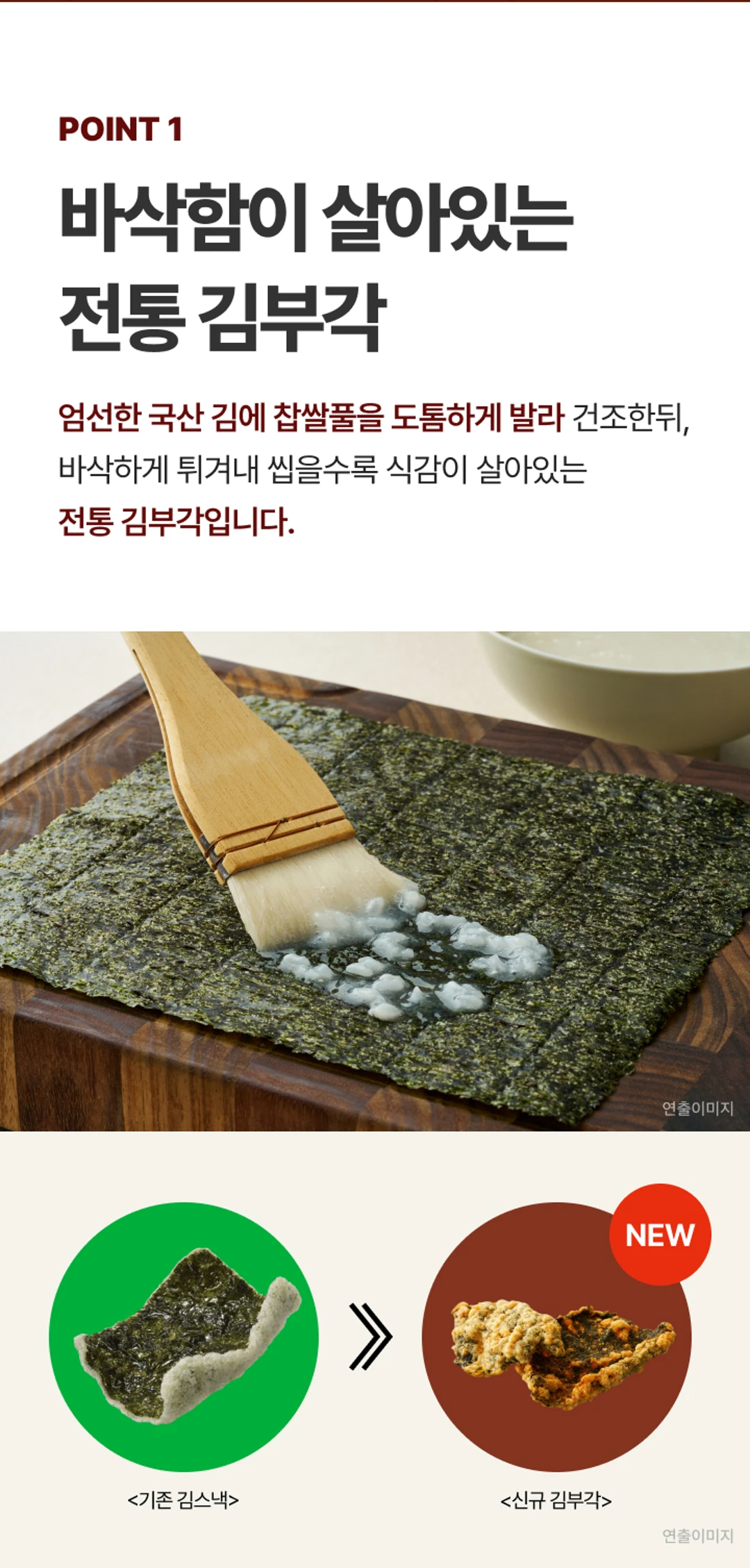 비비고 매운 김부각 POINT 1 — 엄선한 국산 김에 도톰하게 바른 찹쌀풀, 건조 후 바삭하게 튀겨낸 전통 제조 방식